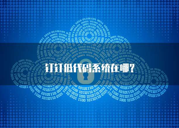 钉钉低代码系统在哪？