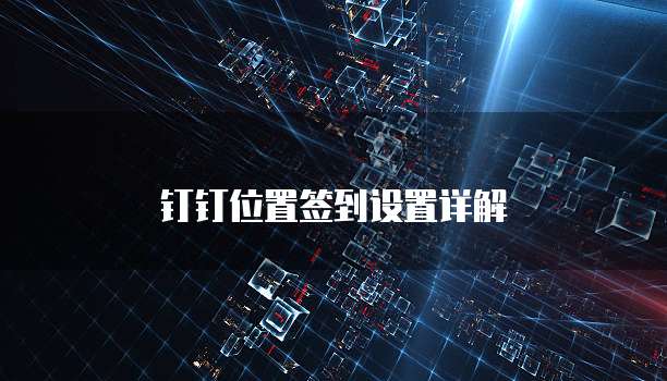 钉钉位置签到设置详解