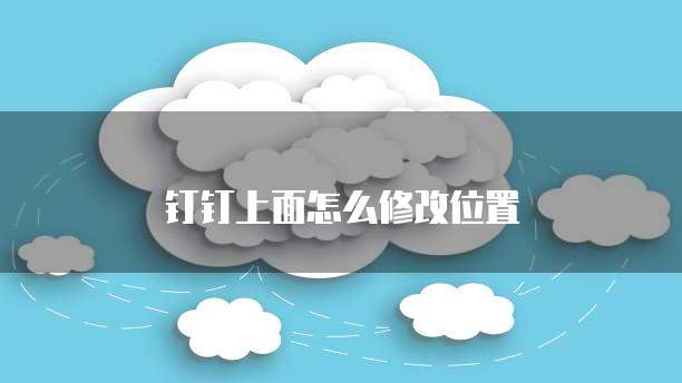 钉钉上面怎么修改位置
