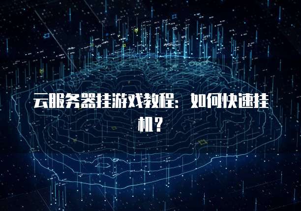 云服务器挂游戏教程：如何快速挂机？