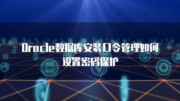 Oracle数据库安装口令管理如何设置密码保护
