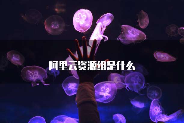阿里云资源组是什么