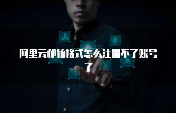 阿里云邮箱格式怎么注册不了账号了