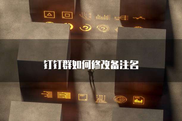 钉钉群如何修改备注名