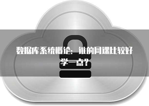 数据库系统概论：谁的网课比较好学一点？