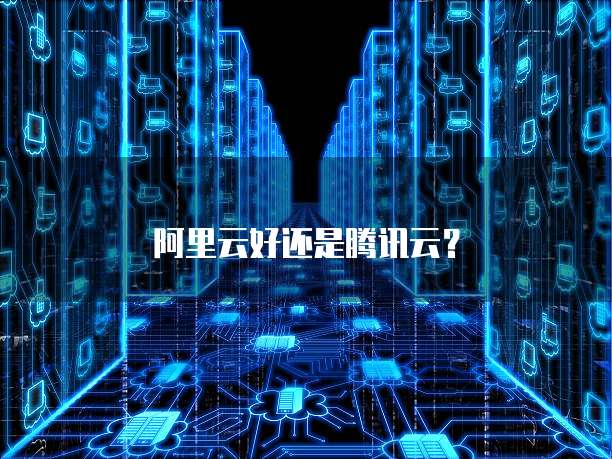 阿里云好还是腾讯云？