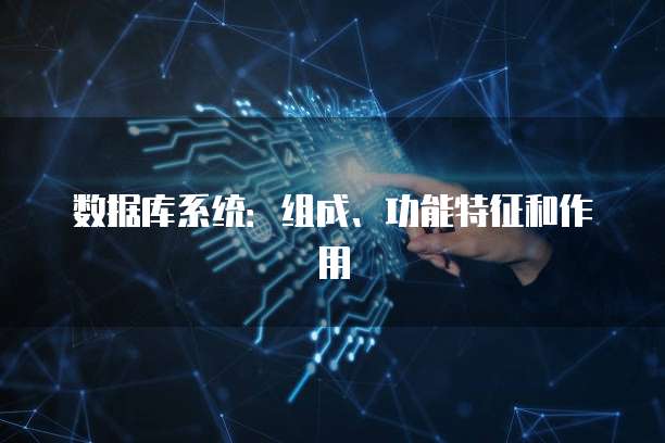 数据库系统：组成、功能特征和作用