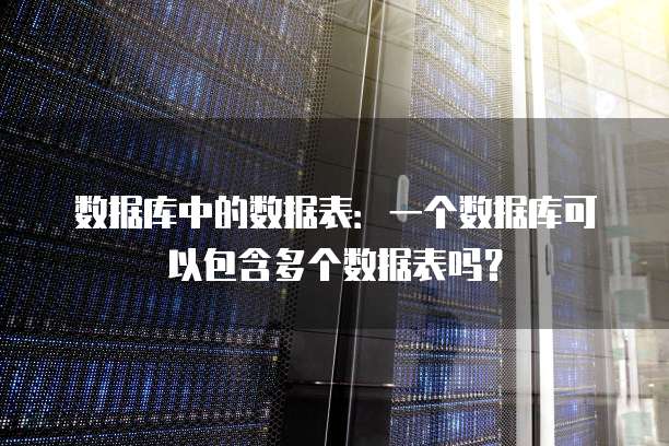 数据库中的数据表：一个数据库可以包含多个数据表吗？