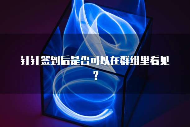 钉钉签到后是否可以在群组里看见？