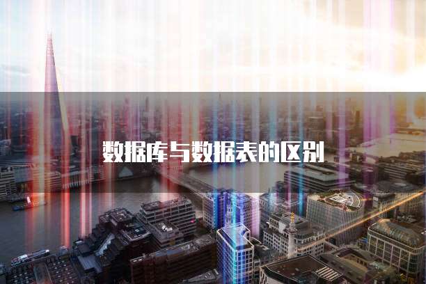 数据库与数据表的区别