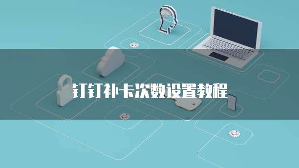 钉钉补卡次数设置教程