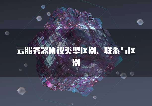 云服务器协议类型区别、联系与区别