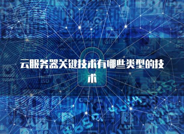 云服务器关键技术有哪些类型的技术
