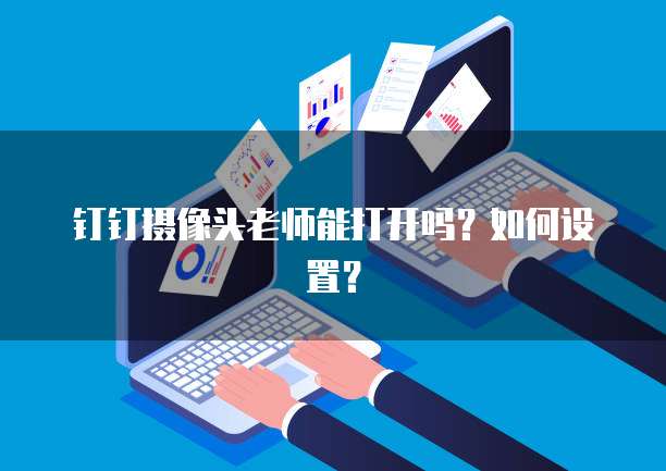 钉钉摄像头老师能打开吗？如何设置？