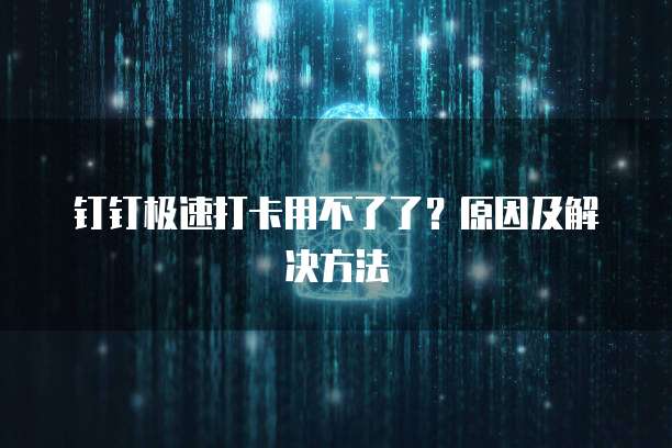 钉钉极速打卡用不了了？原因及解决方法