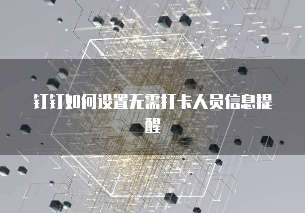 钉钉如何设置无需打卡人员信息提醒