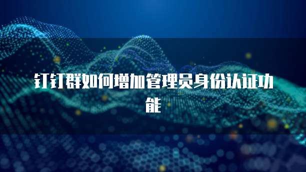 钉钉群如何增加管理员身份认证功能