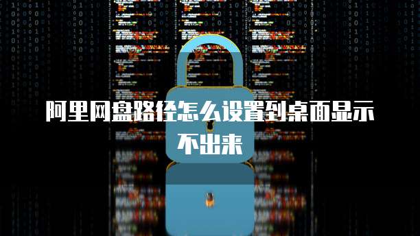 阿里网盘路径怎么设置到桌面显示不出来