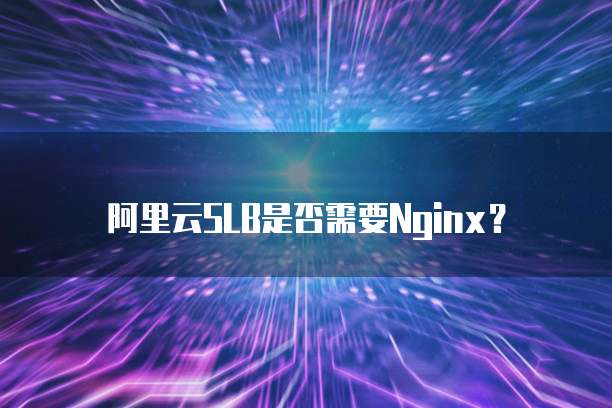 阿里云SLB是否需要Nginx？