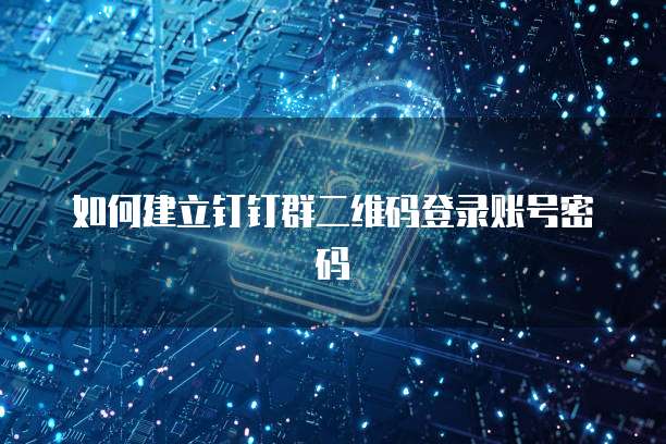 如何建立钉钉群二维码登录账号密码