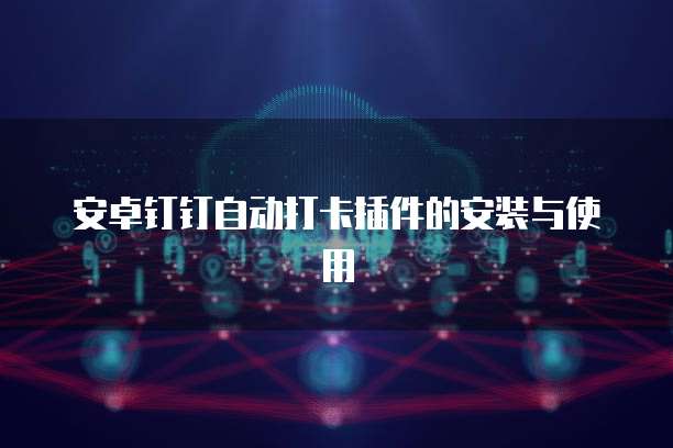 安卓钉钉自动打卡插件的安装与使用