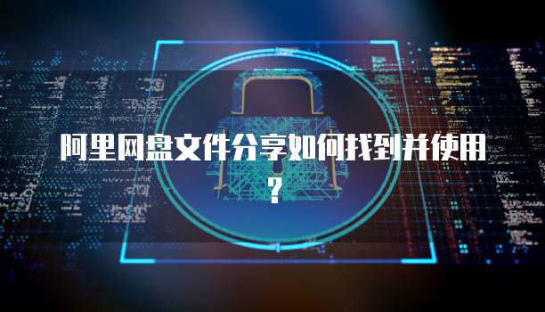 阿里网盘文件分享如何找到并使用？