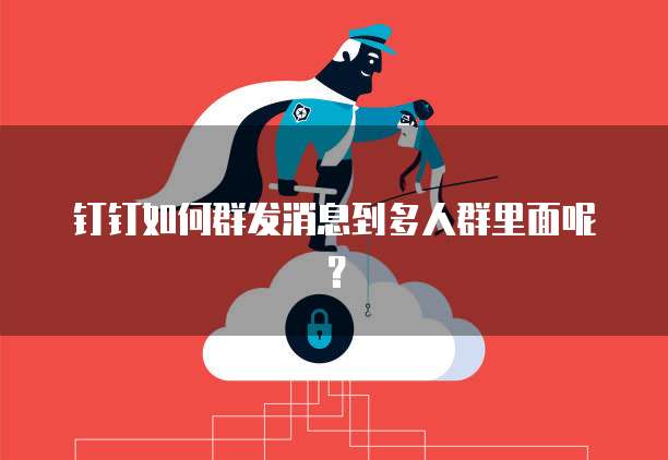 钉钉如何群发消息到多人群里面呢？