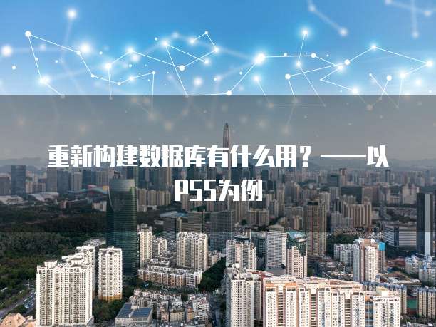 重新构建数据库有什么用？&mdash;&mdash;以PS5为例