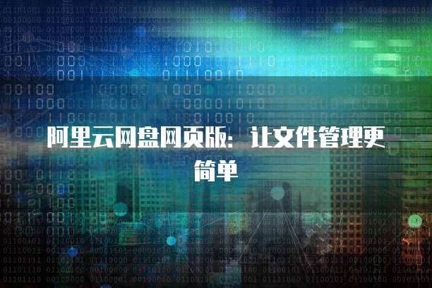 阿里云网盘网页版：让文件管理更简单