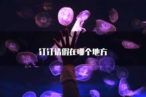 钉钉请假在哪个地方