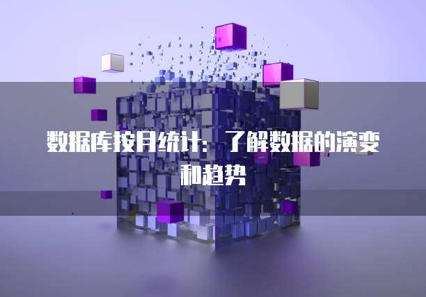 数据库按月统计：了解数据的演变和趋势