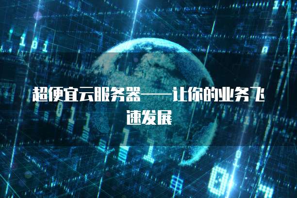 超便宜云服务器&mdash;&mdash;让你的业务飞速发展