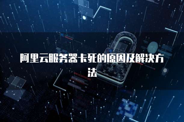阿里云服务器卡死的原因及解决方法