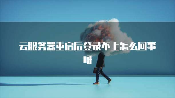 云服务器重启后登录不上怎么回事呀