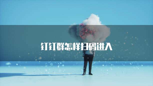 钉钉群怎样扫码进入