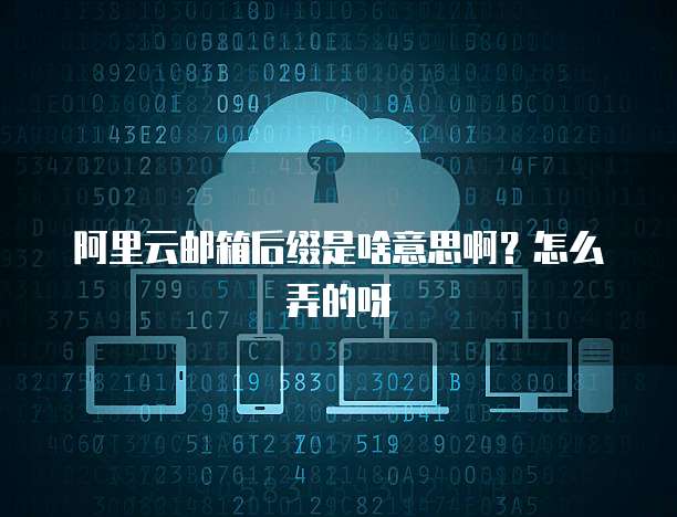 阿里云邮箱后缀是啥意思啊？怎么弄的呀