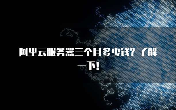 阿里云服务器三个月多少钱？了解一下！