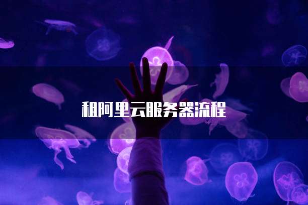 租阿里云服务器流程