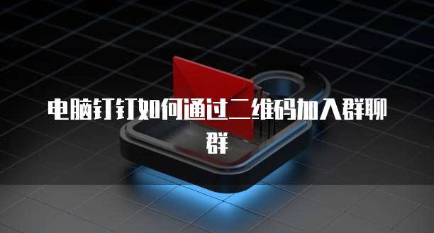 电脑钉钉如何通过二维码加入群聊群