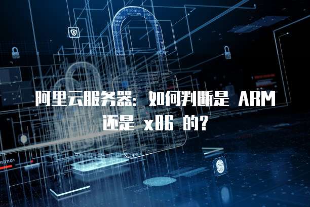 阿里云服务器：如何判断是 ARM 还是 x86 的？