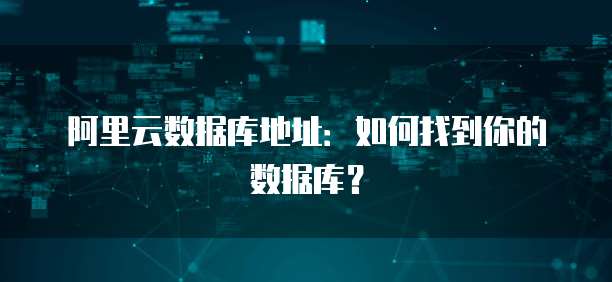 阿里云数据库地址：如何找到你的数据库？