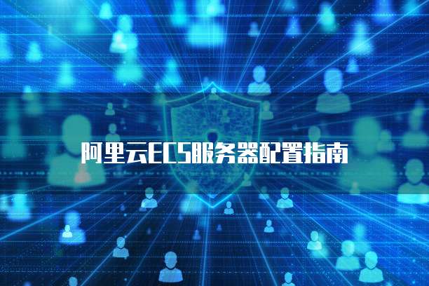 阿里云ECS服务器配置指南