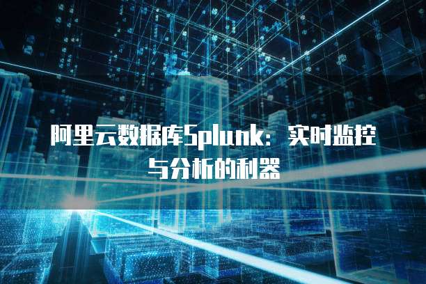 阿里云数据库Splunk：实时监控与分析的利器