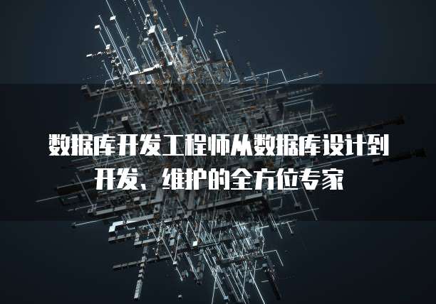 数据库开发工程师从数据库设计到开发、维护的全方位专家