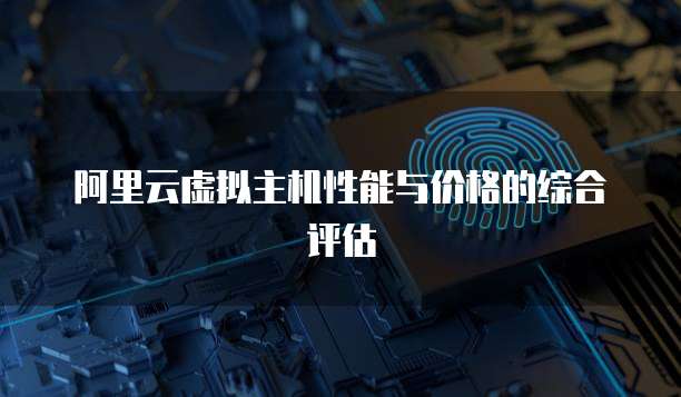 阿里云虚拟主机性能与价格的综合评估
