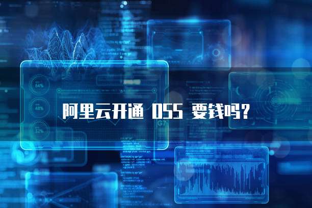 阿里云开通 OSS 要钱吗？