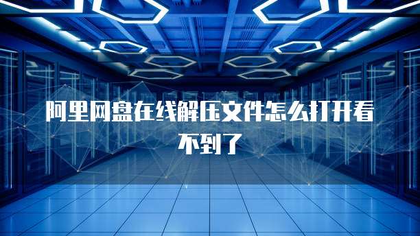 阿里网盘在线解压文件怎么打开看不到了