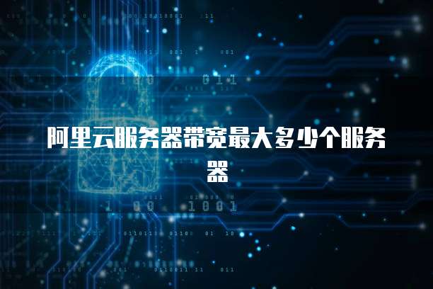 阿里云服务器带宽最大多少个服务器
