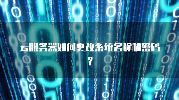 云服务器如何更改系统名称和密码？