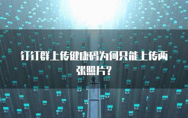 钉钉群上传健康码为何只能上传两张照片？
